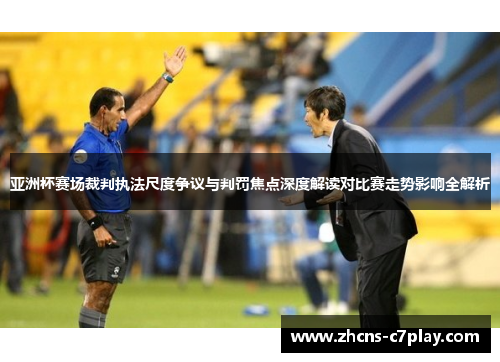 亚洲杯赛场裁判执法尺度争议与判罚焦点深度解读对比赛走势影响全解析