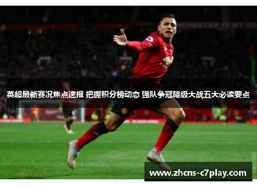 英超最新赛况焦点速报 把握积分榜动态 强队争冠降级大战五大必读要点